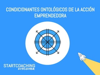 CONDICIONANTES ONTOLÓGICOS DE LA ACCIÓN
EMPRENDEDORA
 
