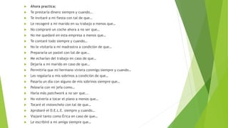  Ahora practica:
 Te prestaría dinero siempre y cuando…
 Te invitaré a mi fiesta con tal de que…
 Le recogeré a mi mar...