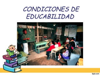 CONDICIONES DE
EDUCABILIDAD
 