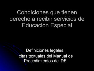 Condiciones que tienen derecho a recibir servicios de Educación Especial Definiciones legales,  citas textuales del Manual de Procedimientos del DE  