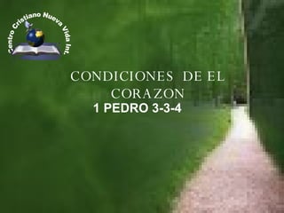CONDICIONES  DE EL CORAZON 1 PEDRO 3-3-4 .Centro Cristiano Nueva Vida Int. 
