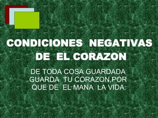 CONDICIONES  NEGATIVAS  DE  EL CORAZON DE TODA COSA GUARDADA  GUARDA  TU CORAZON,POR  QUE DE  EL MANA  LA VIDA. 