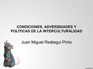 CONDICIONES, ADVERSIDADES Y
POLÍTICAS DE LA INTERCULTURALIDAD


    Juan Miguel Reátegui Pinto
 