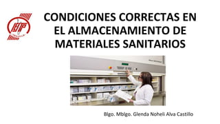 CONDICIONES CORRECTAS EN
EL ALMACENAMIENTO DE
MATERIALES SANITARIOS
Blgo. Mblgo. Glenda Noheli Alva Castillo
 