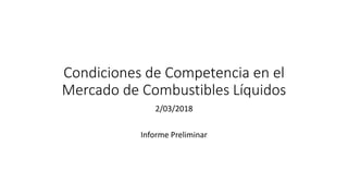 Condiciones de Competencia en el
Mercado de Combustibles Líquidos
2/03/2018
Informe Preliminar
 