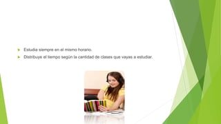  Estudia siempre en el mismo horario.
Distribuye el tiempo según la cantidad de clases que vayas a estudiar.