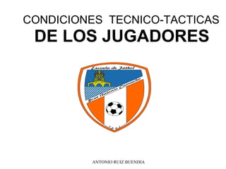 CONDICIONES  TECNICO-TACTICAS DE LOS JUGADORES ANTONIO RUIZ BUENDIA 