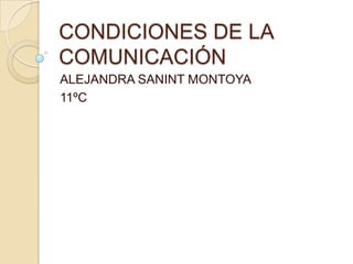 CONDICIONES DE LA
COMUNICACIÓN
ALEJANDRA SANINT MONTOYA
11ºC
 