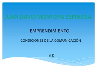 JUAN DAVID MONTOYA ESPINOSA

        EMPRENDIMIENTO
    CONDICIONES DE LA COMUNICACIÓN


                 11 D
 