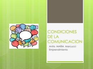 CONDICIONES
DE LA
COMUNICACION
Anita MARIA Marcucci
Emprendimiento
 