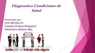 Diagnostico Condiciones de
Salud
Presentado por:
Lina Méndez M.
Claudia Viviana Mosquera
Alexandra Velasco Rey
 