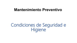 Condiciones de Seguridad e
Higiene
Mantenimiento Preventivo
 