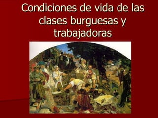 Condiciones de vida de las clases burguesas y trabajadoras 