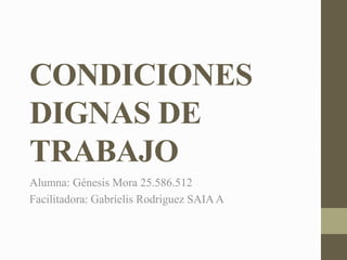 CONDICIONES
DIGNAS DE
TRABAJO
Alumna: Génesis Mora 25.586.512
Facilitadora: Gabrielis Rodriguez SAIAA
 
