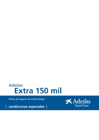 Adeslas

Extra 150 mil

Póliza de seguro de enfermedad.

condiciones especiales

 