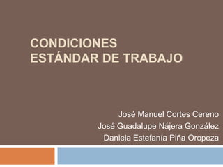CONDICIONES
ESTÁNDAR DE TRABAJO

José Manuel Cortes Cereno
José Guadalupe Nájera González
Daniela Estefanía Piña Oropeza

 
