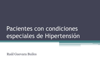 Pacientes con condiciones especiales de Hipertensión Raúl Guevara Builes 