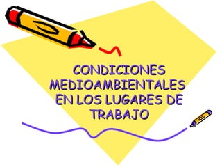 CONDICIONES
MEDIOAMBIENTALES
 EN LOS LUGARES DE
      TRABAJO
 