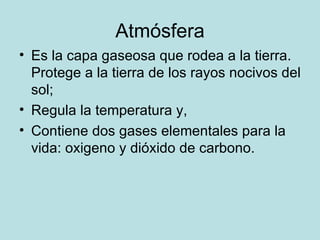 Atmósfera <ul><li>Es la capa gaseosa que rodea a la tierra. Protege a la tierra de los rayos nocivos del sol; </li></ul><u...
