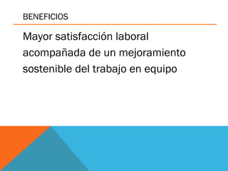 BENEFICIOS
Mayor satisfacción laboral
acompañada de un mejoramiento
sostenible del trabajo en equipo
 
