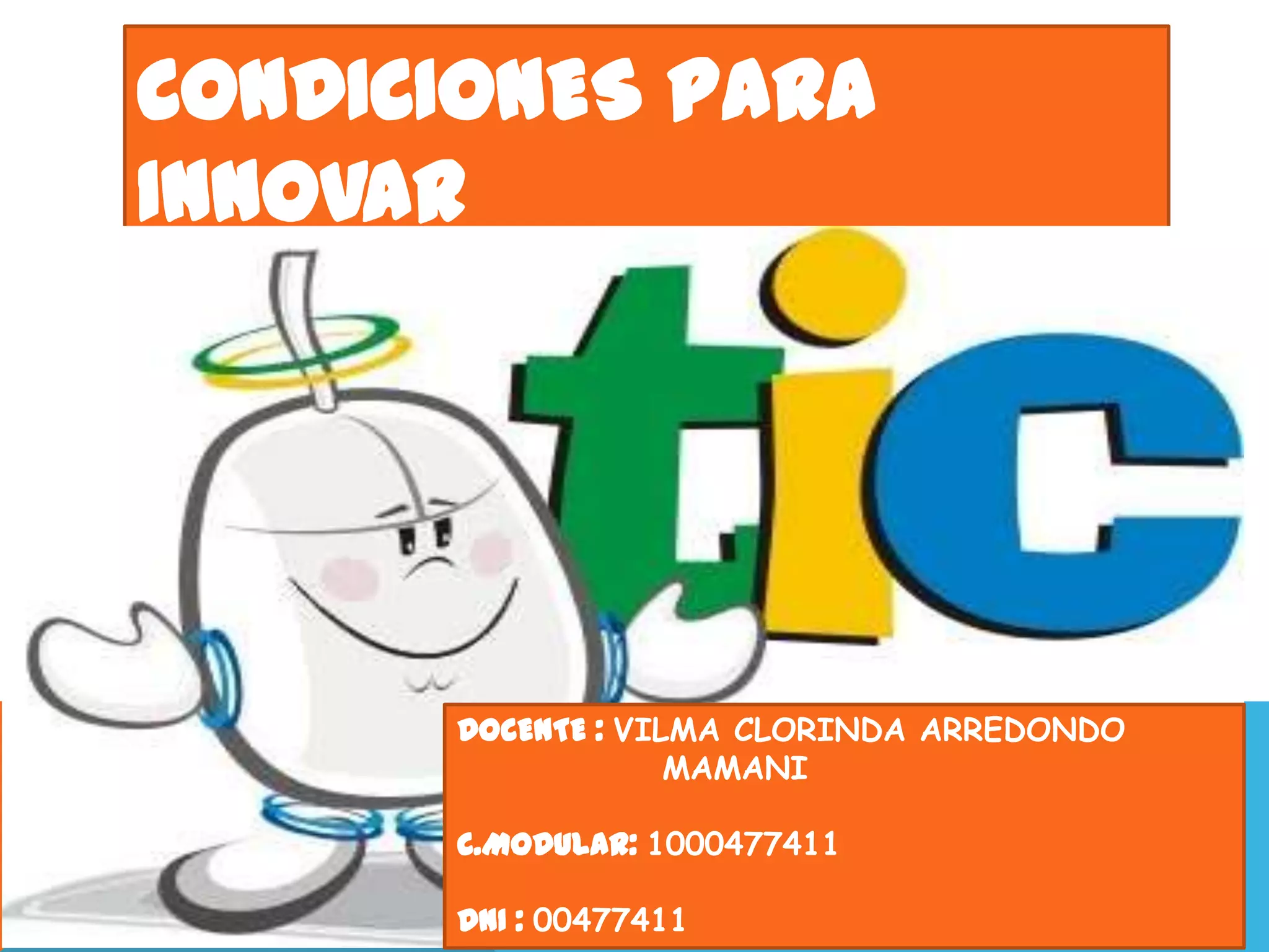 CONDICIONES PARA
INNOVAR
DOCENTE : VILMA CLORINDA ARREDONDO
MAMANI
C.MODULAR: 1000477411
DNI : 00477411