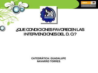 ¿QUE CONDICIONES FAVORECEN LAS INTERVENCIONES DEL D. O.? CATEDRÁTICA: GUADALUPE NAVARRO TORRES 