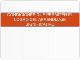 CONDICIONES QUE PERMITEN EL
LOGRO DEL APRENDIZAJE
SIGNIFICATIVO
 