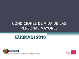 CONDICIONES DE VIDA DE LASCONDICIONES DE VIDA DE LAS
PERSONAS MAYORESPERSONAS MAYORES
EUSKADI 2010EUSKADI 2010
 