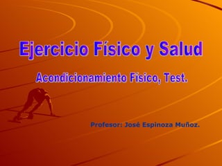 Ejercicio Físico y Salud Profesor: José Espinoza Muñoz. Acondicionamiento Físico, Test. 