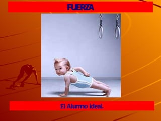 FUERZA El Alumno ideal. 