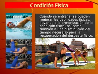 Cuando se entrena, se pueden mejorar las debilidades físicas, llevando a la armonización de la condición física, así como también a una disminución del tiempo necesario para la recuperación del desgaste físico. Condición Física 