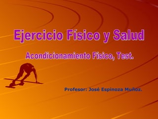 Ejercicio Físico y Salud Profesor: José Espinoza Muñoz. Acondicionamiento Físico, Test. 