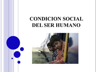 CONDICION SOCIAL
 DEL SER HUMANO
 