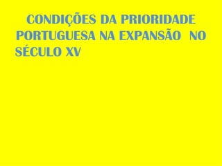 CONDIÇÕES DA PRIORIDADE PORTUGUESA NA EXPANSÃO  NO SÉCULO XV  