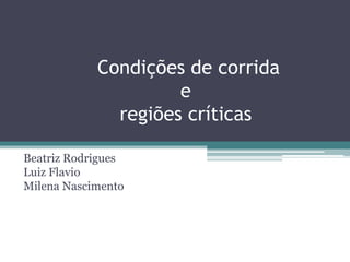 Condições de corrida
e
regiões críticas
Beatriz Rodrigues
Luiz Flavio
Milena Nascimento
 