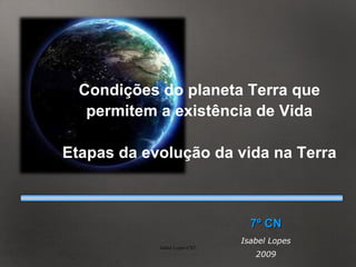 Condições do planeta Terra que permitem a existência de Vida Etapas da evolução da vida na Terra 7º CN Isabel Lopes 2009 