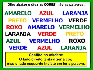 7
Conflito no cérebro:
O lado direito tenta dizer a cor,
mas o lado esquerdo insiste em ler a palavra.
 