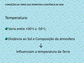 CONDIÇÕES DA TERRA QUE PERMITEM A EXISTÊNCIA DE VIDATemperatura:Varia entre +50C e -50C;Distância ao Sol e Composição da atmosfera↓Influenciam a temperatura da Terra