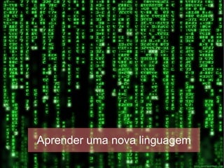 Aprender uma nova linguagem
 