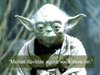 “Muitas dúvidas agora você deve ter.”
 