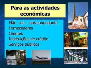 Para as actividades económicas Mão - de – obra abundante Fornecedores Clientes Instituições de crédito Serviços públicos 