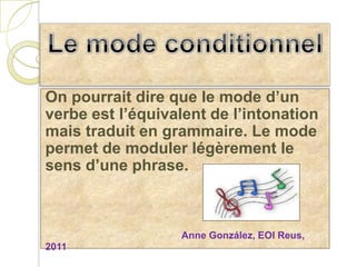 Le mode conditionnel<br />On pourrait dire que le mode d’un verbe est l’équivalent de l’intonation mais traduit en grammai...