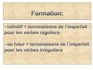 Formation: <br />- infinitif + terminaisons de l’imparfait pour les verbes réguliers - ou futur + terminaisons de l’imparf...