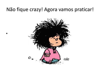 Não fique crazy! Agora vamos praticar!



•
 