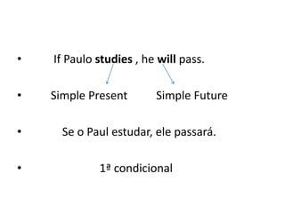 •   If Paulo studies , he will pass.

•   Simple Present       Simple Future

•     Se o Paul estudar, ele passará.

•            1ª condicional
 