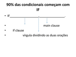 90% das condicionais começam com
                    IF
• IF_________________,_______________.

•                            main clause
•      if clause
•              vírgula dividindo as duas orações
 