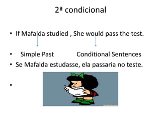 2ª condicional

• If Mafalda studied , She would pass the test.

• Simple Past        Conditional Sentences
• Se Mafalda estudasse, ela passaria no teste.

•
 