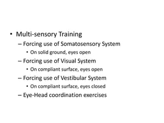 • Multi-sensory Training
  – Forcing use of Somatosensory System
     • On solid ground, eyes open
  – Forcing use of Visual System
     • On compliant surface, eyes open
  – Forcing use of Vestibular System
     • On compliant surface, eyes closed
  – Eye-Head coordination exercises
 