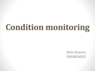 Condition monitoring
Rishi Sharma
09408EN003
 