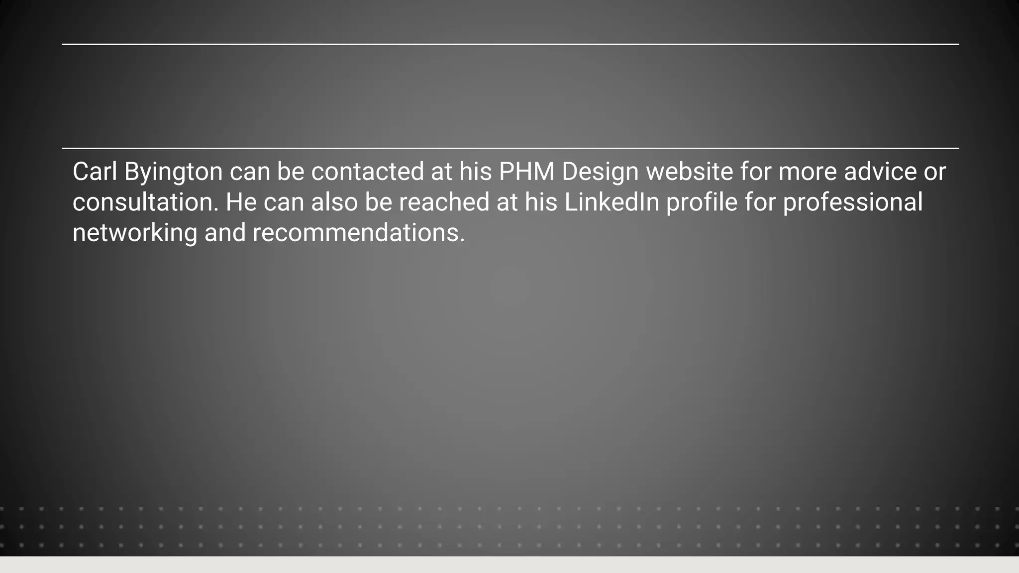 Carl Byington can be contacted at his PHM Design website for more advice or
consultation. He can also be reached at his LinkedIn profile for professional
networking and recommendations.
 